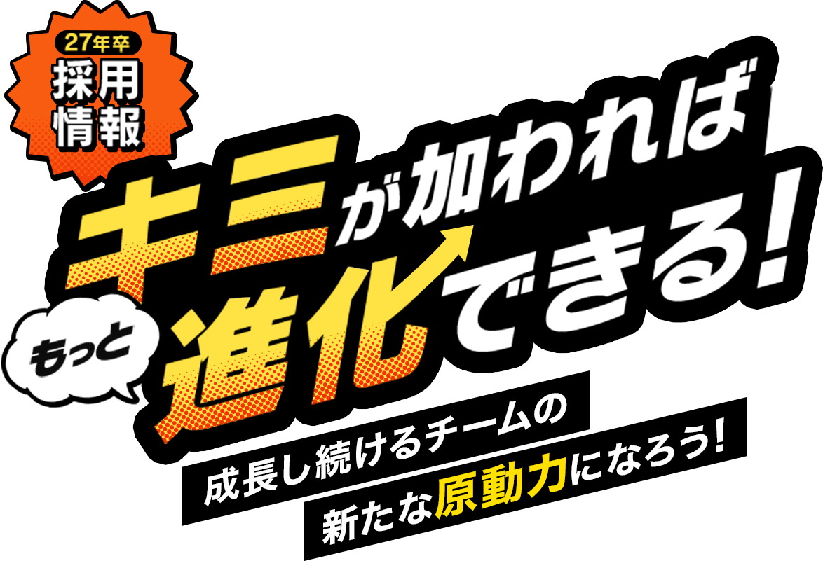 【27年卒採用情報】キミが加わればもっと進化できる！成長し続けるチームの新たな原動力になろう！
